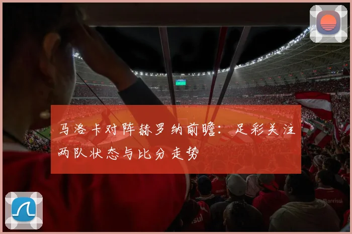 马洛卡对阵赫罗纳前瞻：足彩关注两队状态与比分走势