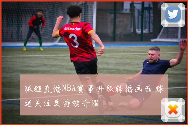 狐狸直播NBA赛事升级转播画面 球迷关注度持续升温