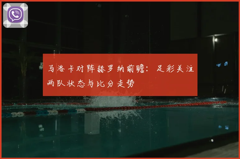 马洛卡对阵赫罗纳前瞻：足彩关注两队状态与比分走势