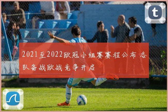 2021至2022欧冠小组赛赛程公布 各队备战欧战竞争开启