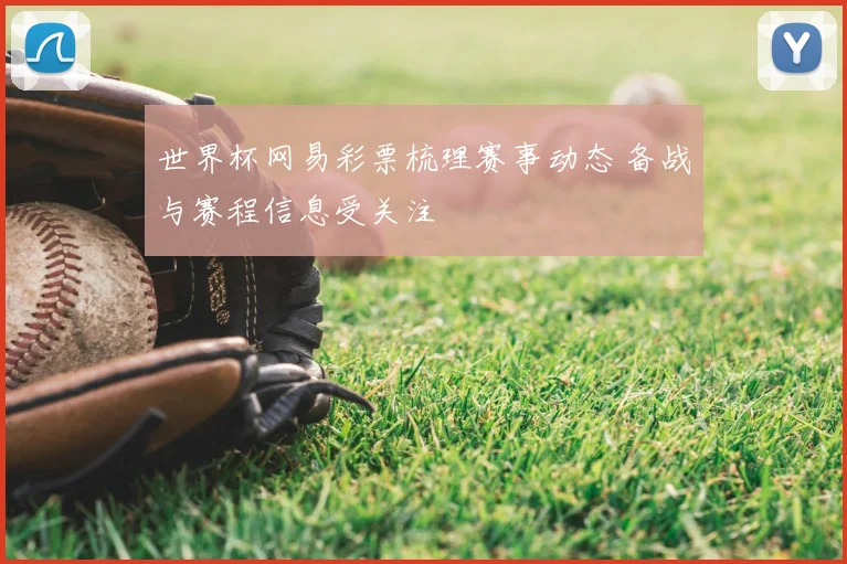 世界杯网易彩票梳理赛事动态 备战与赛程信息受关注