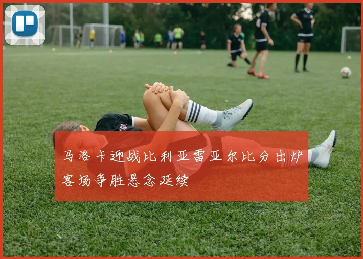 马洛卡迎战比利亚雷亚尔比分出炉客场争胜悬念延续