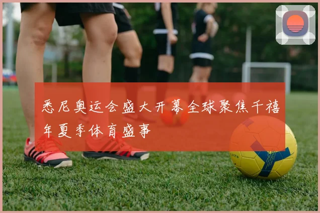 悉尼奥运会盛大开幕全球聚焦千禧年夏季体育盛事