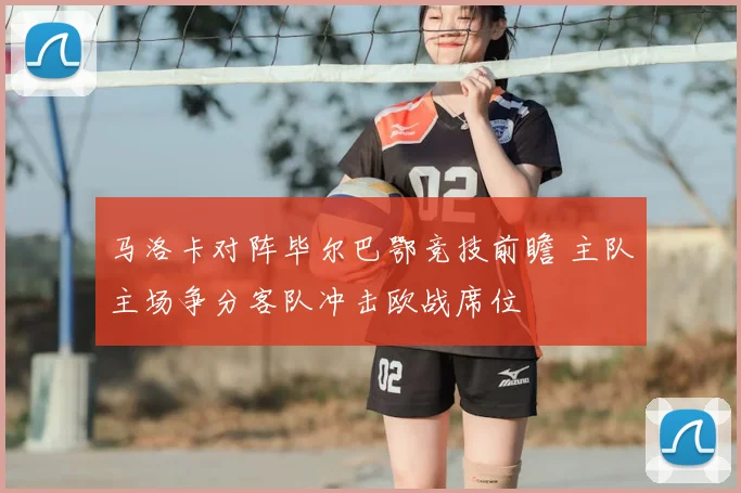 马洛卡对阵毕尔巴鄂竞技前瞻 主队主场争分客队冲击欧战席位