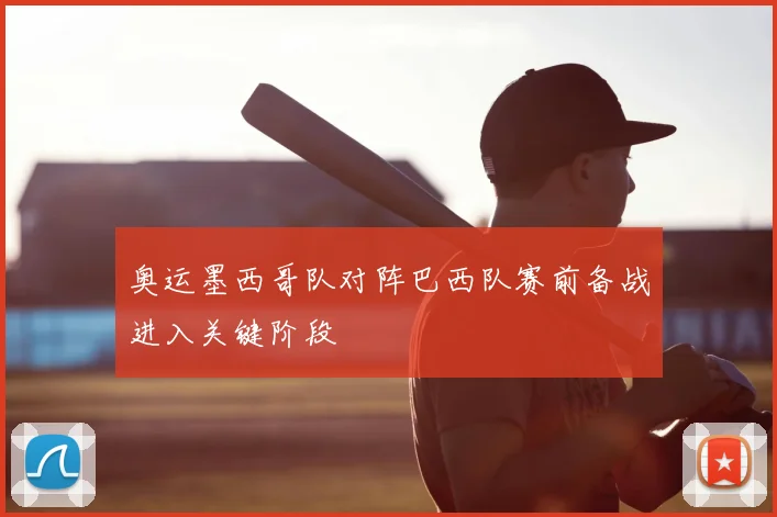 奥运墨西哥队对阵巴西队赛前备战进入关键阶段
