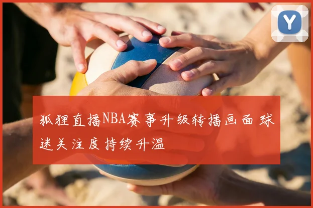 狐狸直播NBA赛事升级转播画面 球迷关注度持续升温