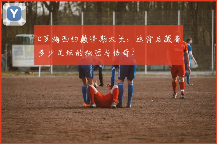 c罗梅西的巅峰期太长，这背后藏着多少足坛的秘密与传奇？