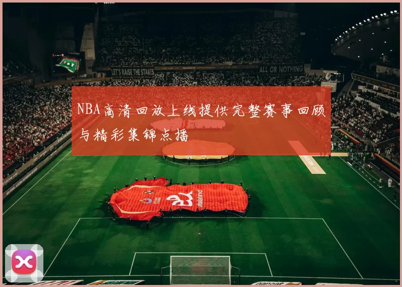 NBA高清回放上线提供完整赛事回顾与精彩集锦点播