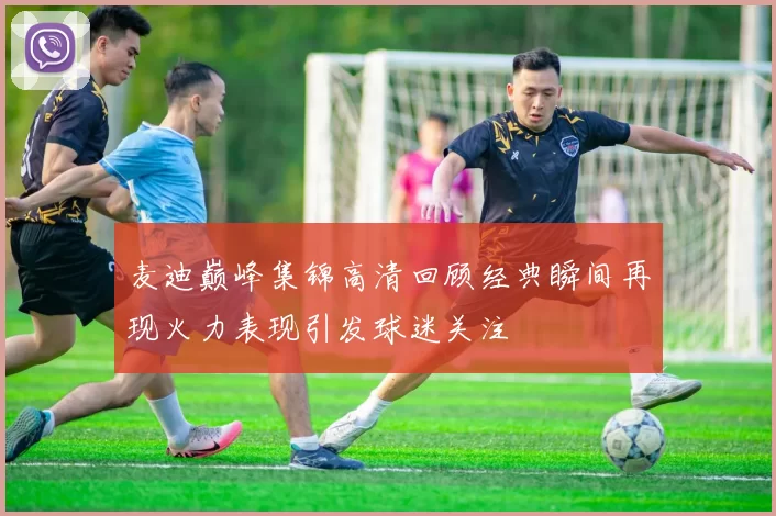 麦迪巅峰集锦高清回顾经典瞬间再现火力表现引发球迷关注