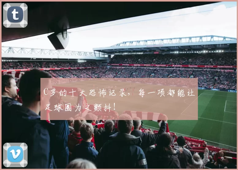 C罗的十大恐怖记录，每一项都能让足球圈为之颤抖！