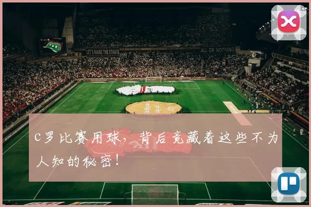 c罗比赛用球，背后竟藏着这些不为人知的秘密！