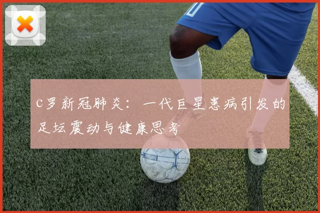 c罗新冠肺炎：一代巨星患病引发的足坛震动与健康思考