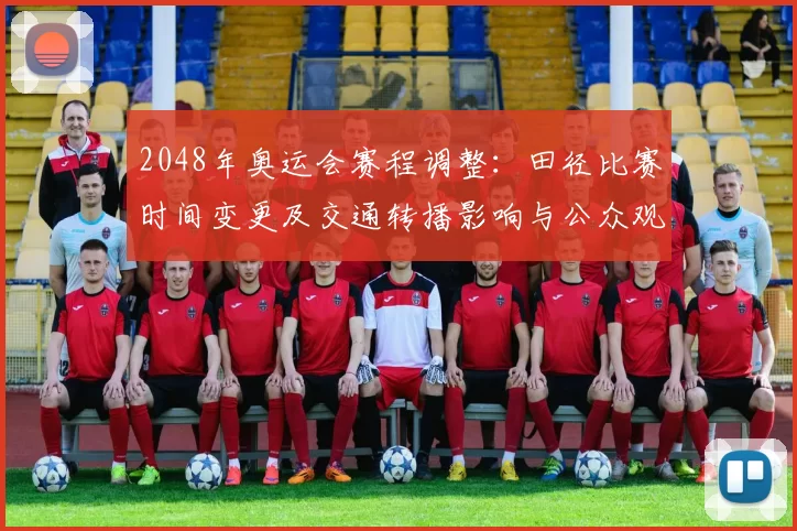 2048年奥运会赛程调整：田径比赛时间变更及交通转播影响与公众观赛看点