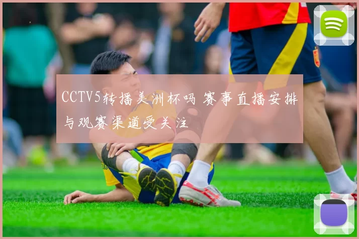 CCTV5转播美洲杯吗 赛事直播安排与观赛渠道受关注