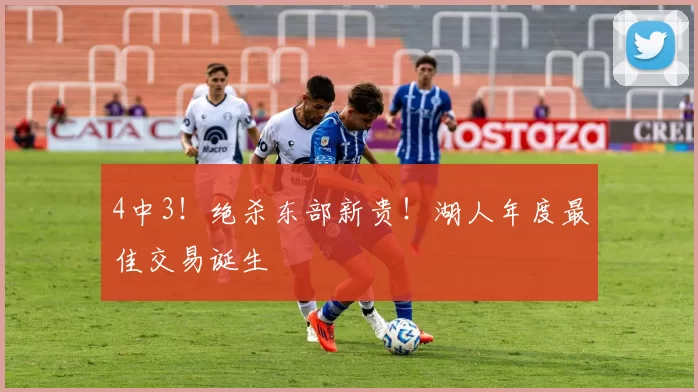 4中3！绝杀东部新贵！湖人年度最佳交易诞生