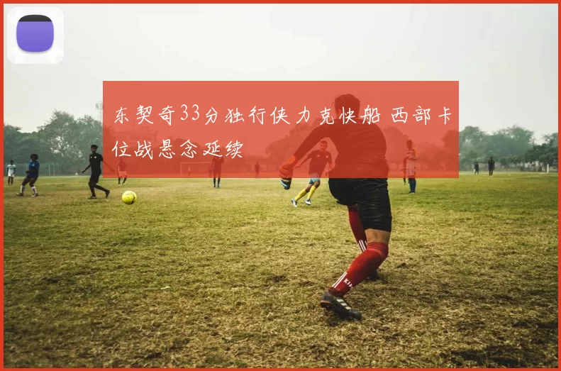 东契奇33分独行侠力克快船 西部卡位战悬念延续