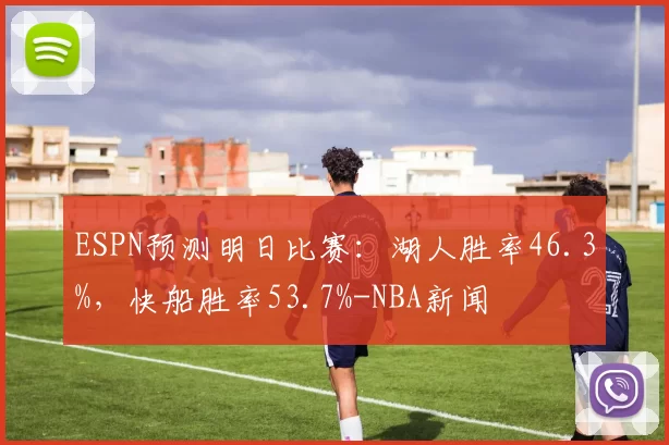 ESPN预测明日比赛：湖人胜率46.3%，快船胜率53.7%-NBA新闻