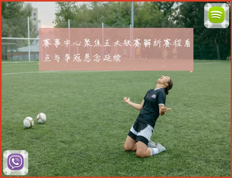 赛事中心聚焦五大联赛解析赛程看点与争冠悬念延续