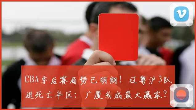 CBA季后赛局势已明朗！辽粤沪3队进死亡半区：广厦或成最大赢家？_深圳队_北京队_广州