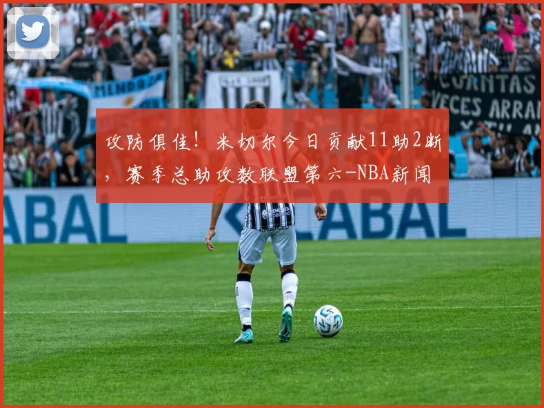 攻防俱佳！米切尔今日贡献11助2断，赛季总助攻数联盟第六-NBA新闻